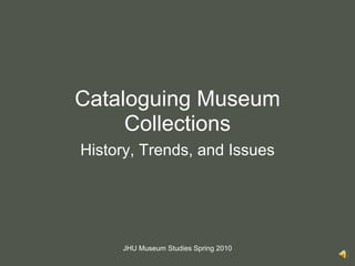 Cataloguing Museum Collections History, Trends, and Issues JHU Museum Studies Spring 2010 