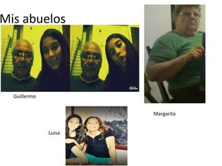 Mis abuelos
Guillermo
Margarita
Luisa
 
