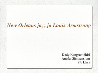 New Orleans jazz ja Louis Armstrong
Kedy Kangrumöldri
Antsla Gümnaasium
9.b klass
 