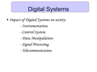 Digital Systems
• Impact of Digital Systems on society.
- Instrumentation.
- Control System.
- Data Manipulation.
- Signal Processing.
- Telecommunication.
 