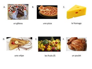 le fromageun gâteau
A.
un pouletune crêpe les fruits (f)
une pizza
D. E. F.
C.B.
 