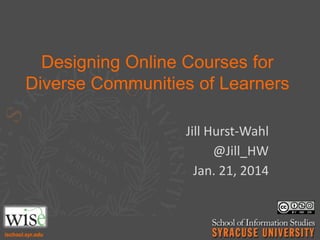 Designing Online Courses for
Diverse Communities of Learners
Jill Hurst-Wahl
@Jill_HW
Jan. 21, 2014

 