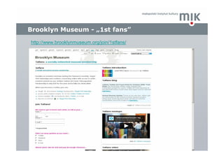Brooklyn Museum - „1st fans”
http://www.brooklynmuseum.org/join/1stfans/
 