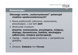 Reasumując:
Dlaczego warto „wykorzystywać” potencjał
  mediów społecznościowych?
• Nowa publiczność (aktywna, nowoczesna,
...