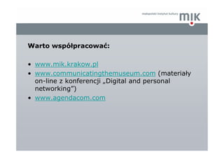 Warto współpracować:

• www.mik.krakow.pl
• www.communicatingthemuseum.com (materiały
  on-line z konferencji „Digital and...