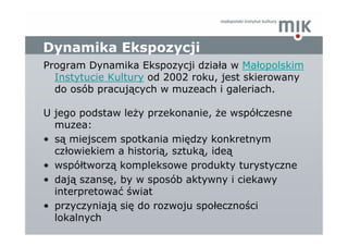 Dynamika Ekspozycji
Program Dynamika Ekspozycji działa w Małopolskim
  Instytucie Kultury od 2002 roku, jest skierowany
  ...