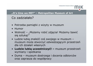 „It’s time we MET” – Metropolitan Museum of Art

Co zadziałało?

• Potrzeba pamiątki z wizyty w muzeum
• Humor
• Wolność –...