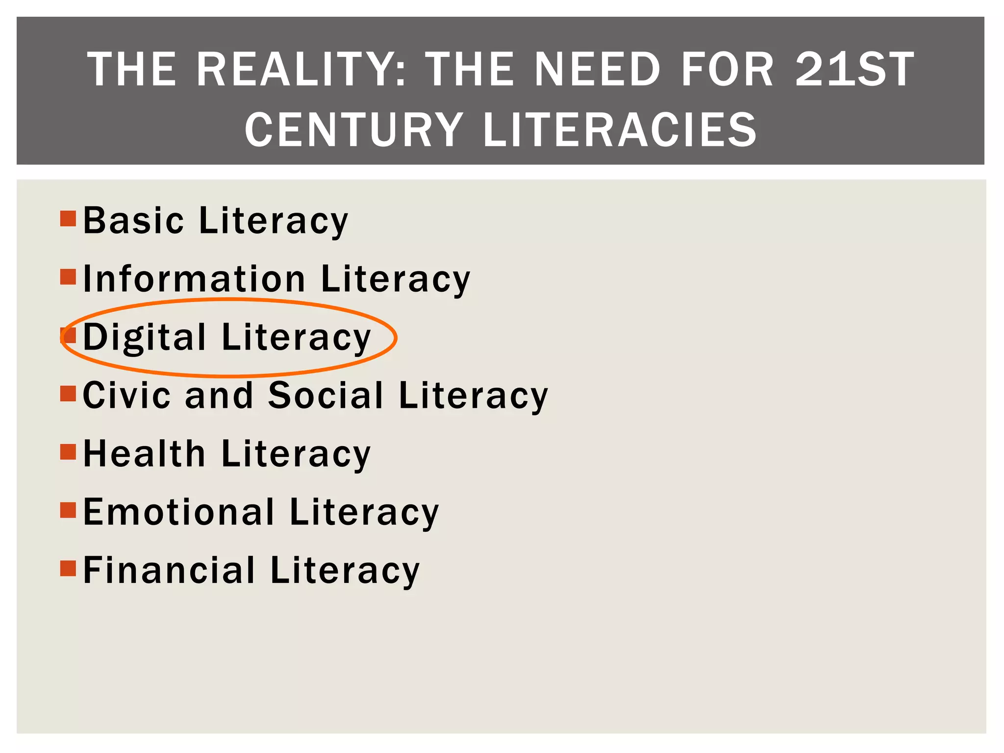 THE REALITY: THE NEED FOR 21ST
      CENTURY LITERACIES
Basic Literacy
Information Literacy
Digital Literacy
Civic and Social Literacy
Health Literacy
Emotional Literacy
Financial Literacy
 
