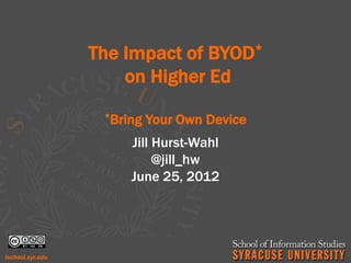 The Impact of BYOD*
    on Higher Ed
 *Bring   Your Own Device
     Jill Hurst-Wahl
          @jill_hw
     June 25, 2012
 