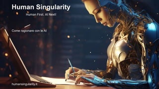 Human Singularity
Human First. AI Next!
humansingularity.it
Come ragionare con le AI
 