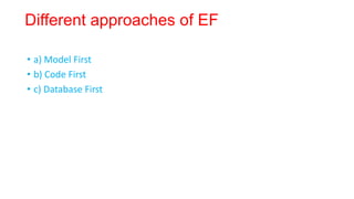 Different approaches of EF
• a) Model First
• b) Code First
• c) Database First
 