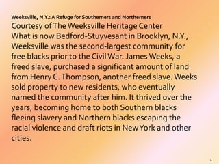 Weeksville, N.Y.: A Refuge for Southerners and Northerners 
Courtesy of The Weeksville Heritage Center 
What is now Bedfor...