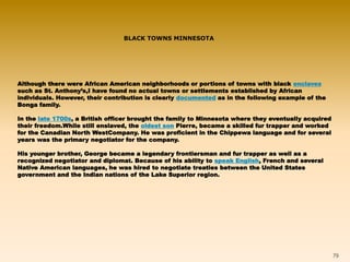 79 
BLACK TOWNS MINNESOTA 
Although there were African American neighborhoods or portions of towns with black enclaves 
su...