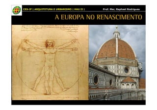 CES-JF | ARQUITETURA E URBANISMO | HAU II | Prof. Msc. Raphael Rodrigues 
A EUROPA NO RENASCIMENTO 
 