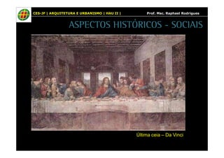 CES-JF | ARQUITETURA E URBANISMO | HAU II | Prof. Msc. Raphael Rodrigues 
ASPECTOS HISTÓRICOS - SOCIAIS 
Última ceia – Da Vinci 
 
