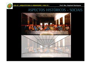 CES-JF | ARQUITETURA E URBANISMO | HAU II | Prof. Msc. Raphael Rodrigues 
ASPECTOS HISTÓRICOS - SOCIAIS 
 