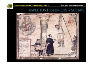 CES-JF | ARQUITETURA E URBANISMO | HAU II | Prof. Msc. Raphael Rodrigues 
ASPECTOS HISTÓRICOS - SOCIAIS 
 