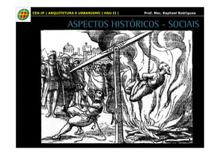 CES-JF | ARQUITETURA E URBANISMO | HAU II | Prof. Msc. Raphael Rodrigues 
ASPECTOS HISTÓRICOS - SOCIAIS 
 