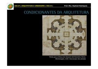 CES-JF | ARQUITETURA E URBANISMO | HAU II | Prof. Msc. Raphael Rodrigues 
CONDICIONANTES DA ARQUITETURA 
Planta para a Chiesa San Giovanni del Florentini, Roma. 
Michelangelo, 1559. Intervenção não adotada 
 