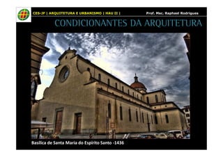 CES-JF | ARQUITETURA E URBANISMO | HAU II | Prof. Msc. Raphael Rodrigues 
CONDICIONANTES DA ARQUITETURA 
Basílica de Santa Maria do Espírito Santo -1436 
 