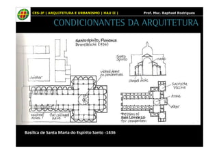 CES-JF | ARQUITETURA E URBANISMO | HAU II | Prof. Msc. Raphael Rodrigues 
CONDICIONANTES DA ARQUITETURA 
Basílica de Santa Maria do Espírito Santo -1436 
 