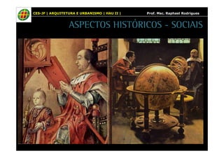 CES-JF | ARQUITETURA E URBANISMO | HAU II | Prof. Msc. Raphael Rodrigues 
ASPECTOS HISTÓRICOS - SOCIAIS 
 