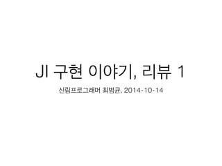 JI 구현 이야기, 리뷰 1 
신림프로그래머 최범균, 2014-10-14 
 