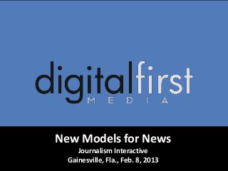 New Models for News
     Journalism Interactive
  Gainesville, Fla., Feb. 8, 2013
 