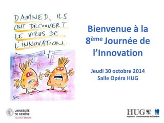 Bienvenue à la 
8ème Journée de 
l’Innovation 
Jeudi 30 octobre 2014 
Salle Opéra HUG 
 