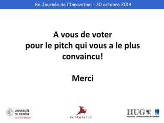 8e Journée de l’Innovation - 30 octobre 2014 
A vous de voter 
pour le pitch qui vous a le plus 
convaincu! 
Merci 
 