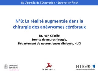 8e Journée de l’Innovation – Innovation Pitch 
N°8: La réalité augmentée dans la 
chirurgie des anévrysmes cérébraux 
Dr. Ivan Cabrilo 
Service de neurochirurgie, 
Département de neurosciences cliniques, HUG 
 