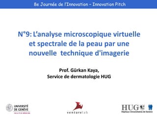 8e Journée de l’Innovation – Innovation Pitch 
N°9: L’analyse microscopique virtuelle 
et spectrale de la peau par une 
nouvelle technique d'imagerie 
Prof. Gürkan Kaya, 
Service de dermatologie HUG 
 