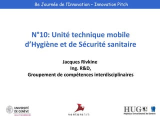 8e Journée de l’Innovation – Innovation Pitch 
N°10: Unité technique mobile 
d’Hygiène et de Sécurité sanitaire 
Jacques Rivkine 
Ing. R&D, 
Groupement de compétences interdisciplinaires 
 