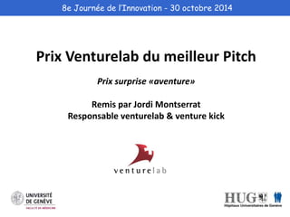 8e Journée de l’Innovation - 30 octobre 2014 
Prix Venturelab du meilleur Pitch 
Prix surprise «aventure» 
Remis par Jordi Montserrat 
Responsable venturelab & venture kick 
 