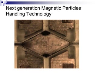 Next generation Magnetic Particles 
Handling Technology 
 