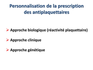 Personnalisation de la prescription 
des antiplaquettaires 
 Approche biologique (réactivité plaquettaire) 
 Approche clinique 
 Approche génétique 
 