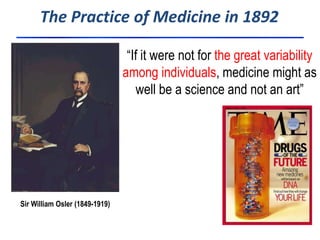 The Practice of Medicine in 1892 
HUG: Pharmacologie et Toxicologie Cliniques 
Sir William Osler (1849-1919) 
“If it were not for the great variability 
among individuals, medicine might as 
well be a science and not an art” 
 