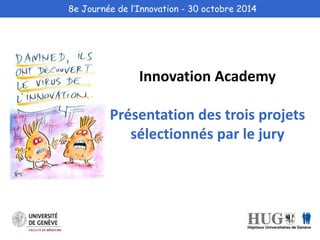 8e Journée de l’Innovation - 30 octobre 2014 
Innovation Academy 
Présentation des trois projets 
sélectionnés par le jury 
 