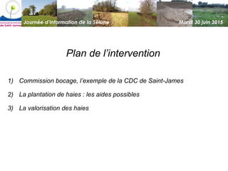Journée d’information de la Sélune Mardi 30 juin 2015
Plan de l’intervention
1) Commission bocage, l’exemple de la CDC de ...