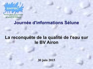 Journée d'informations Sélune
La reconquête de la qualité de l'eau sur
le BV Airon
30 juin 2015
1
 