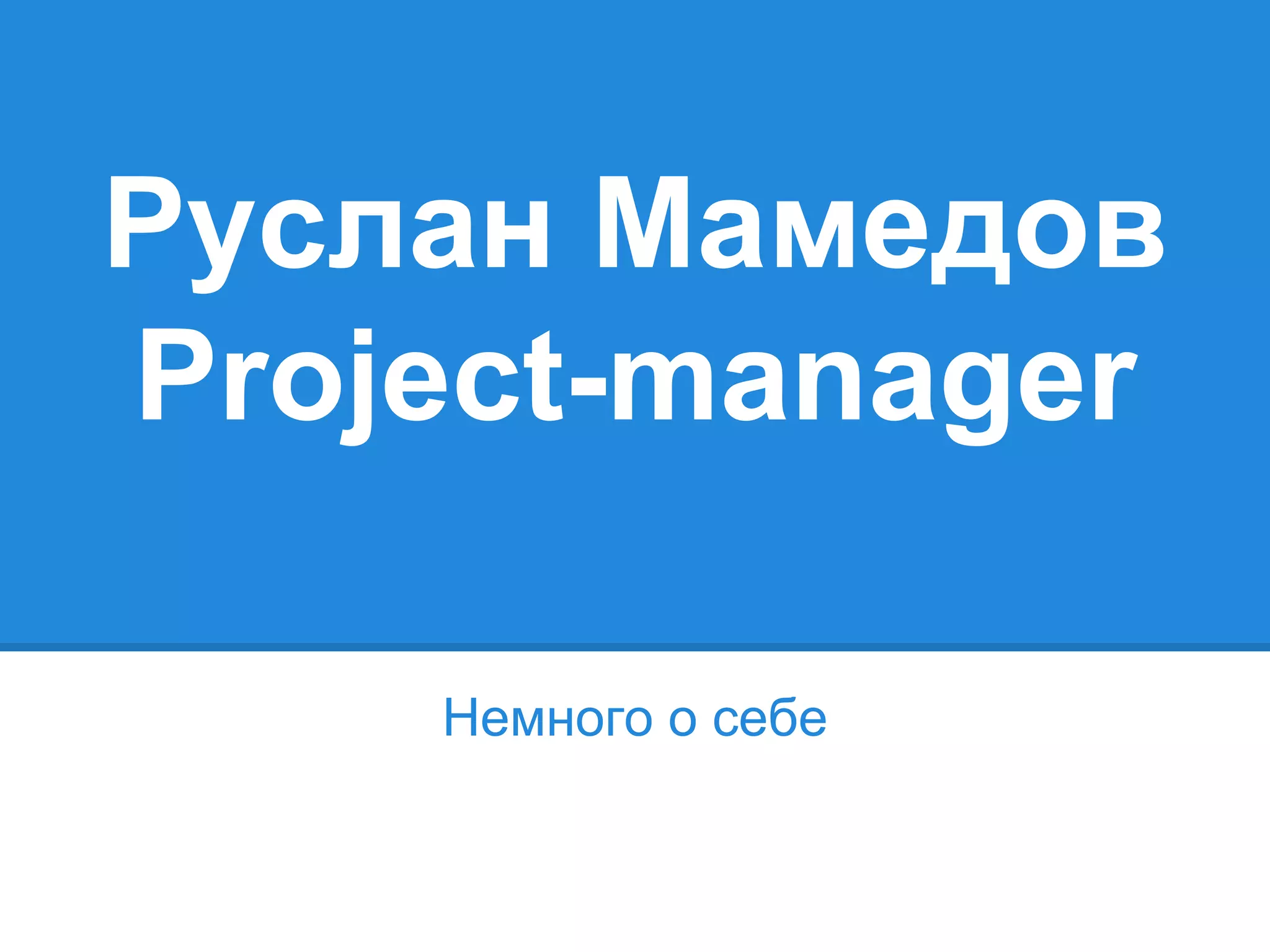 Руслан Мамедов
Project-manager
Немного о себе
 