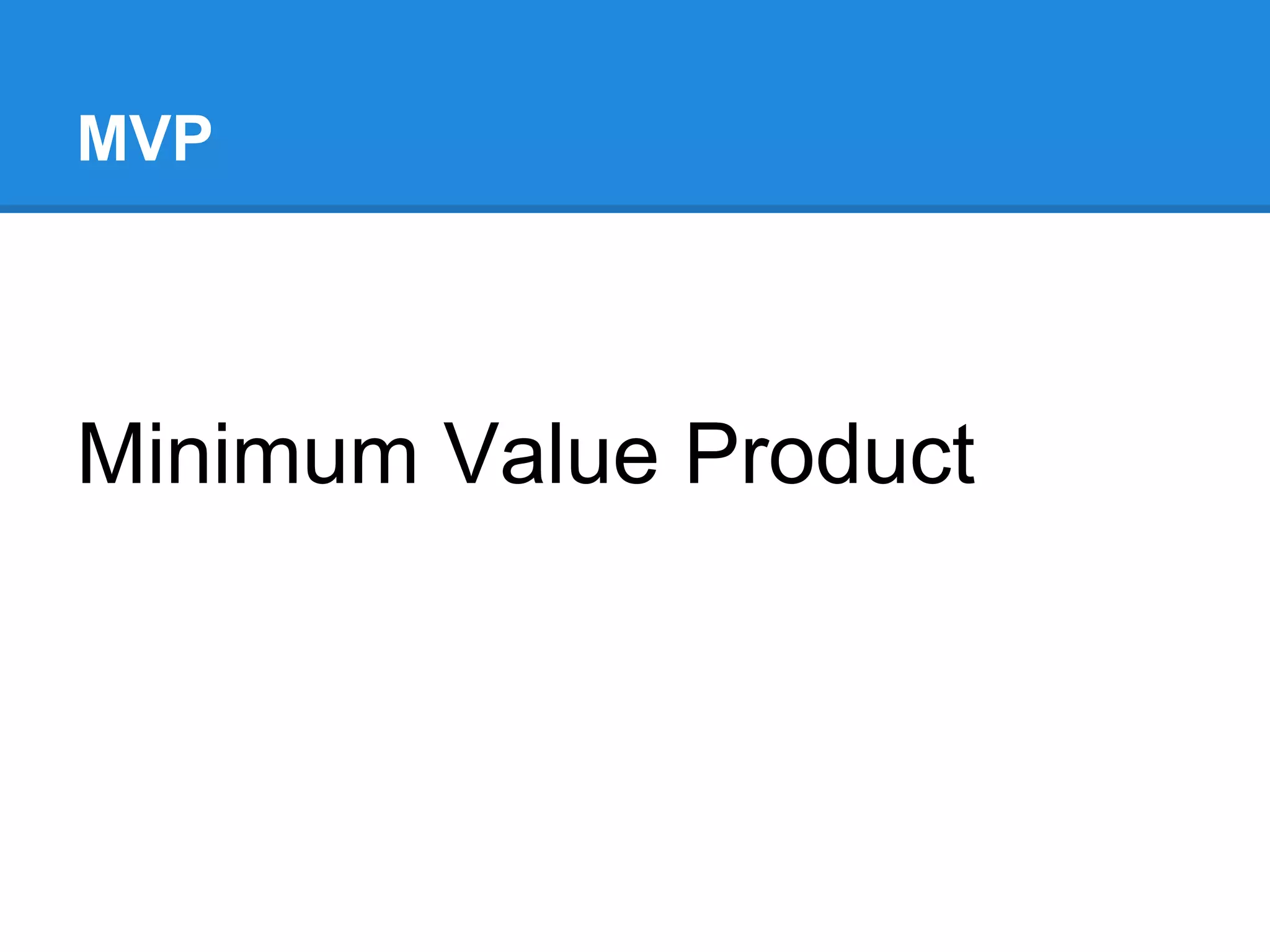 MVP
Minimum Value Product
 