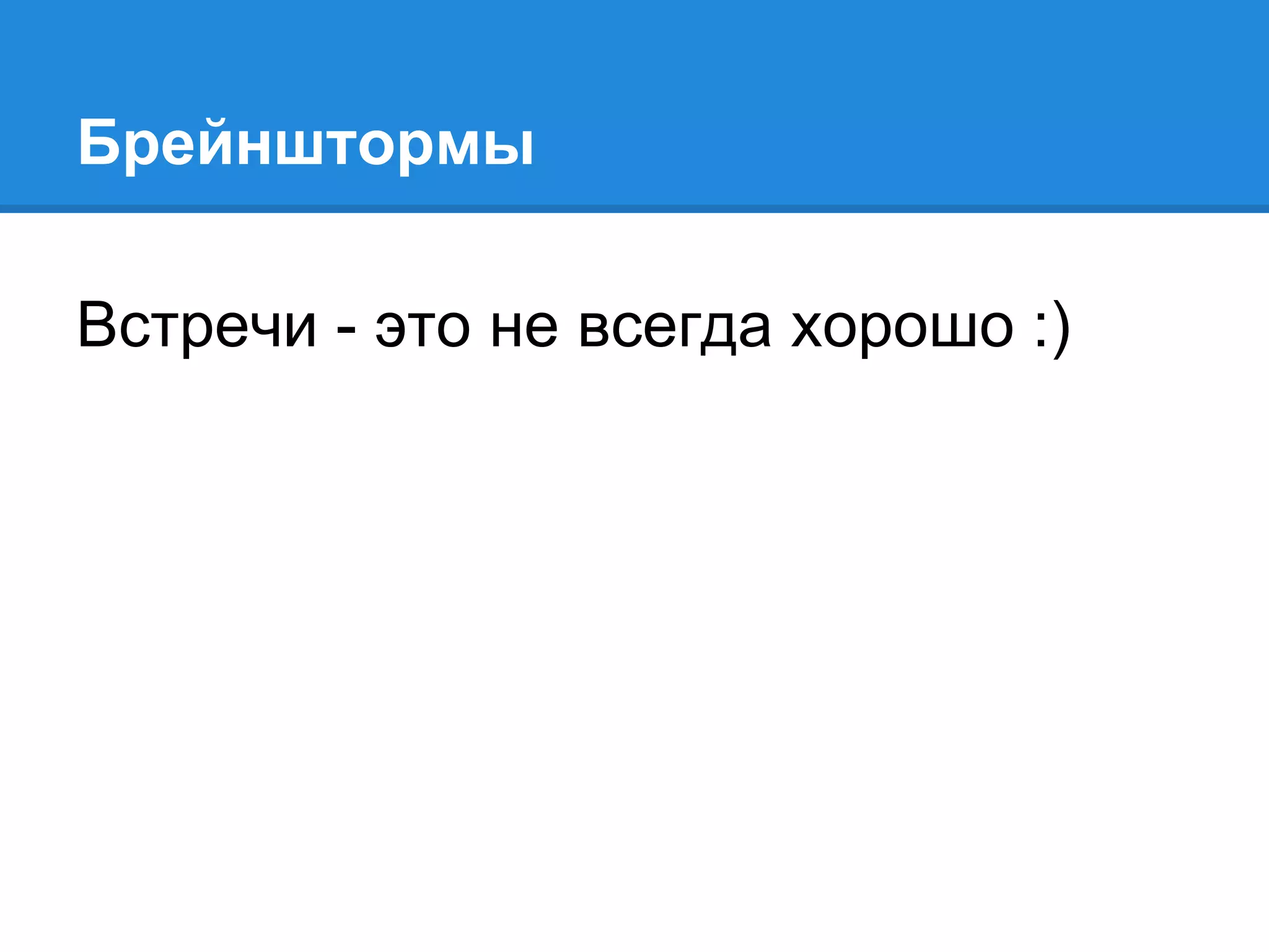 Брейнштормы
Встречи - это не всегда хорошо :)
 