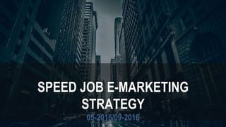 SPEED JOB E-MARKETING
STRATEGY
05-2016/09-2016
 