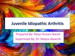 Juvenile Idiopathic Arthritis
Prepared By: Mays Husam Nairat
Supervised By: Dr. Maysa Alawnih
 