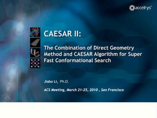 CAESAR II:
The Combination of Direct Geometry
Method and CAESAR Algorithm for Super
Fast Conformational Search


Jiabo Li, Ph.D.

ACS Meeting, March 21-25, 2010 , San Francisco
 