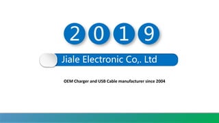 OEM Charger and USB Cable manufacturer since 2004
Jiale Electronic Co,. Ltd
2 0 1 9
 