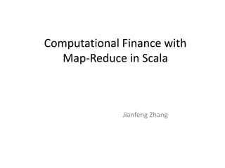 Computational Finance with
Map-Reduce in Scala

Jianfeng Zhang

 