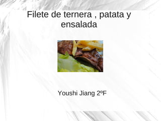 Filete de ternera , patata y
         ensalada




        Youshi Jiang 2ºF
 