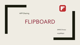 FLIPBOARD
APP Sharing
JIANG Chunyu
1155080917
 